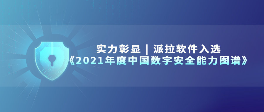 实力彰显 | 派拉软件入选《2021年度中国数字安全能力图谱》四大细分领域！