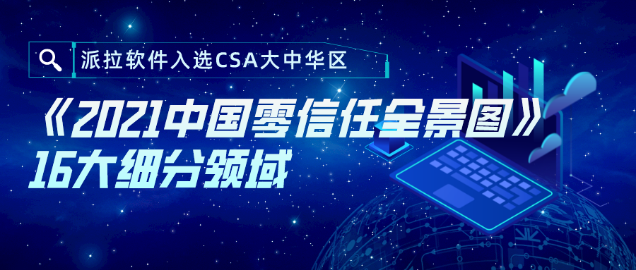 零信任能力再获认可 | 派拉软件入选CSA大中华区《2021中国零信任全景图》16大细分领域！