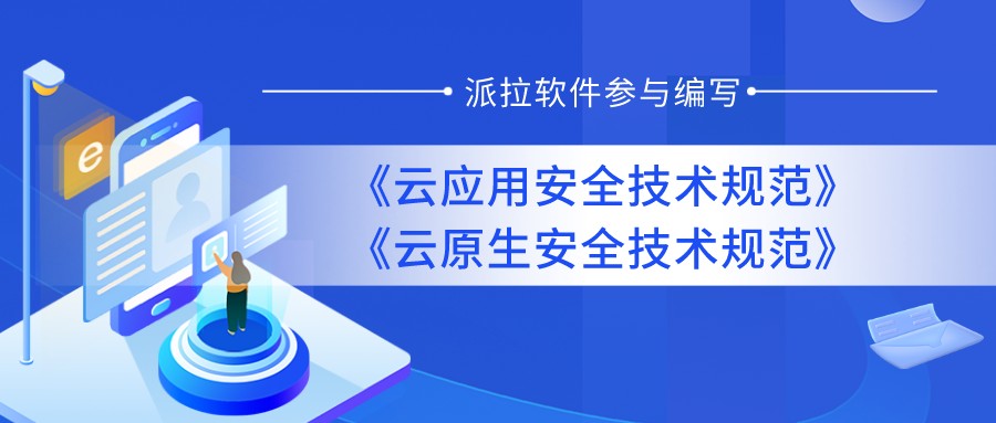 重磅发布 | 派拉软件参与编写《云应用安全技术规范》和《云原生安全技术规范》