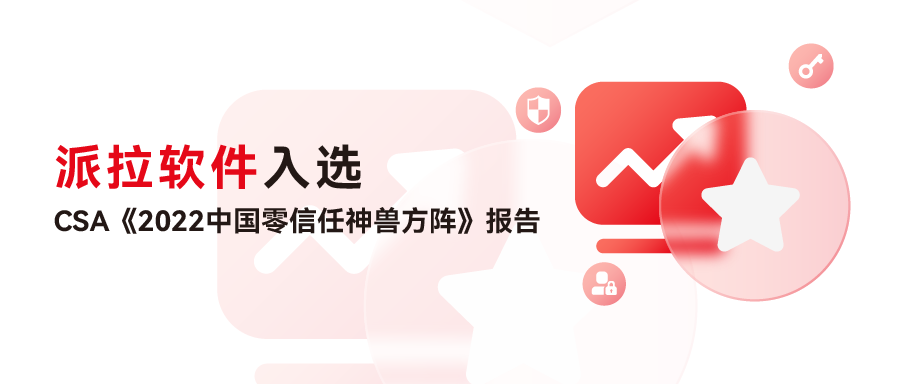 科技标杆企业 | 派拉软件入选CSA 《2022中国零信任神兽方阵》报告