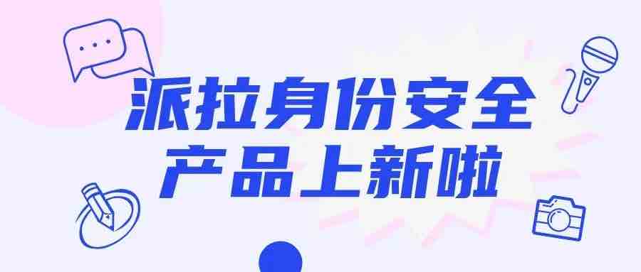派拉软件再添身份安全新能力，带你制胜“人机大战”
