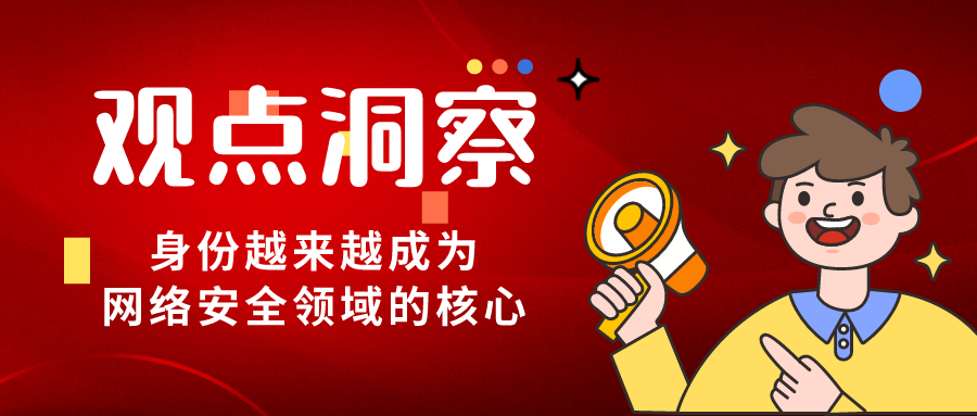 身份成为网络安全领域核心，保护身份安全是企业价值最高点！