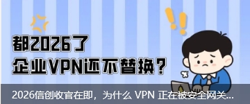 2026信创收官在即，为什么 VPN 正在被安全网关与零信任取代？