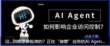 这...到底是谁批准的？正在“接管”业务的AI Agent，成了企业最头疼的“0号员工”
