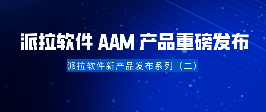 派拉新产品发布（二）：从 IAM 到 AAM，重构 AI Agent 时代的访问控制体系