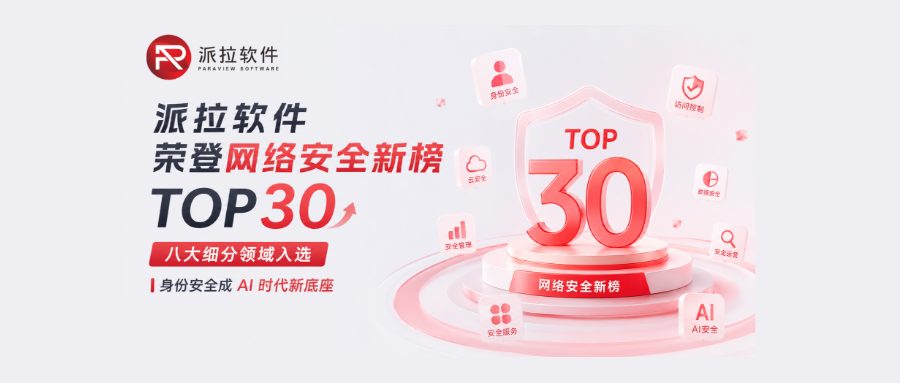 派拉软件荣登网络安全新榜 TOP30，八大细分领域入选｜身份安全成 AI 时代新底座